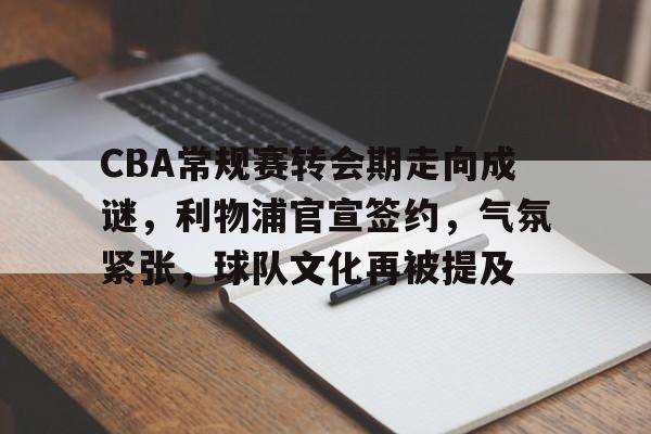 体育娱乐-包含CBA常规赛转会期走向成谜，利物浦官宣签约，气氛紧张，球队文化再被提及的词条